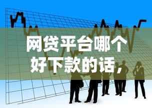 网贷平台哪个好下款的话，可以看看这8个信用好的贷款平台