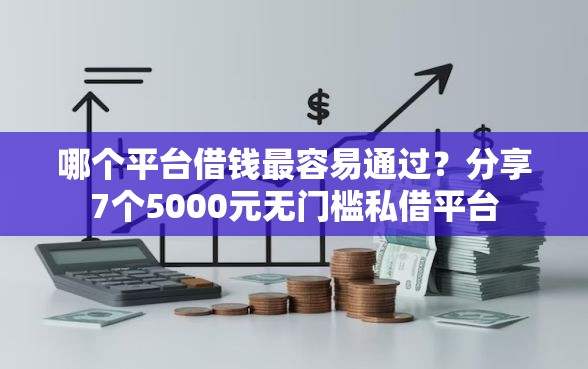 哪个平台借钱最容易通过？分享7个5000元无门槛私借平台