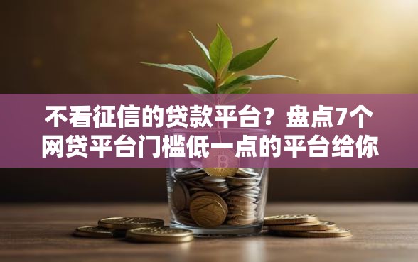 不看征信的贷款平台？盘点7个网贷平台门槛低一点的平台给你参考