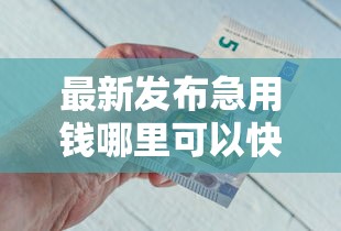 最新发布急用钱哪里可以快速借到，私人借钱2000元有这8个渠道