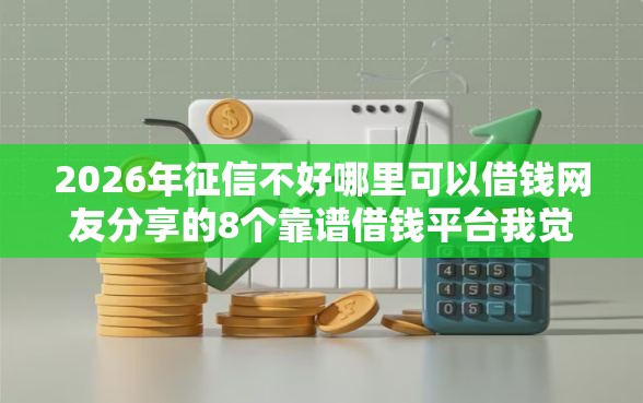 2026年征信不好哪里可以借钱网友分享的8个靠谱借钱平台我觉得不错！