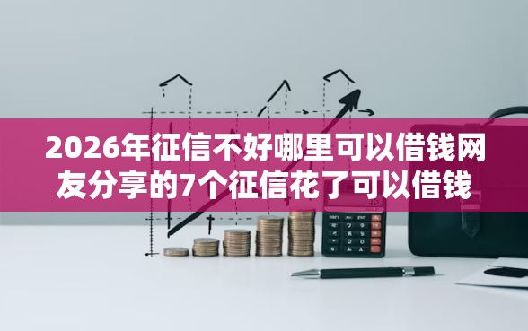 2026年征信不好哪里可以借钱网友分享的7个征信花了可以借钱的网贷口子我觉得不错！