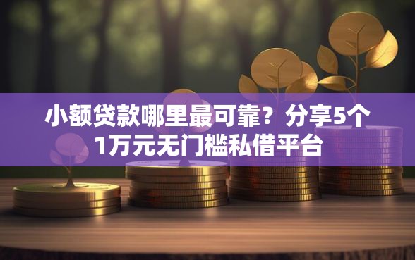 小额贷款哪里最可靠？分享5个1万元无门槛私借平台