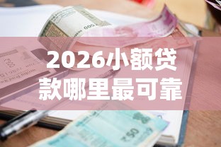 2026小额贷款哪里最可靠，差7千元就选这7个平台