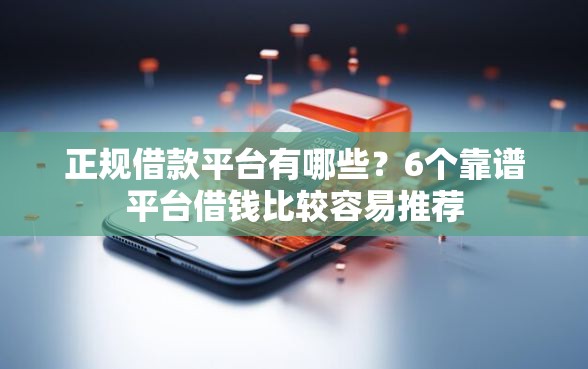 正规借款平台有哪些？6个靠谱平台借钱比较容易推荐