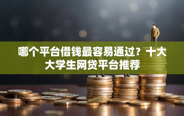 哪个平台借钱最容易通过？十大大学生网贷平台推荐