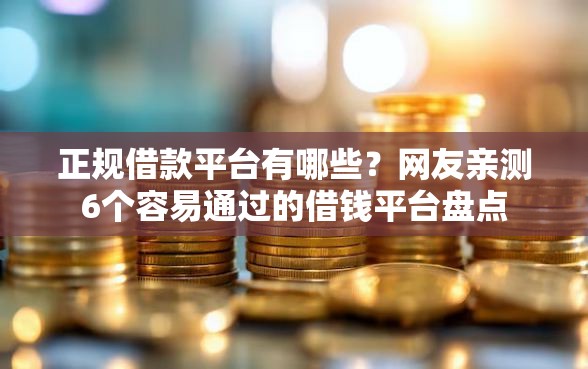 正规借款平台有哪些？网友亲测6个容易通过的借钱平台盘点