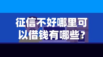 征信不好哪里可以借钱有哪些？分享5个平台借钱易通过不看征信