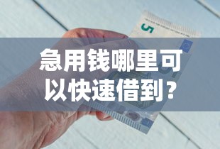 急用钱哪里可以快速借到？盘点最新9个还有平台可以借钱