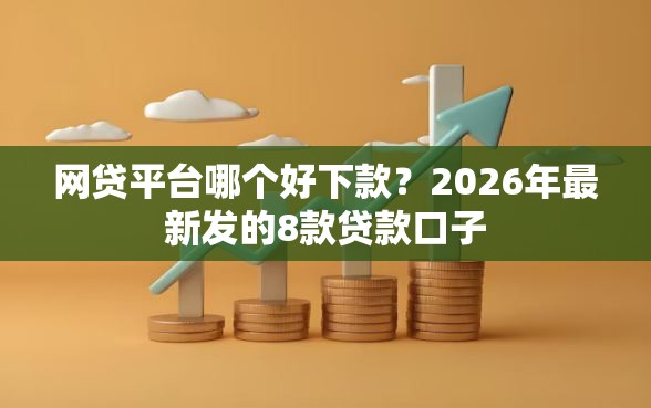 网贷平台哪个好下款？2026年最新发的8款贷款口子