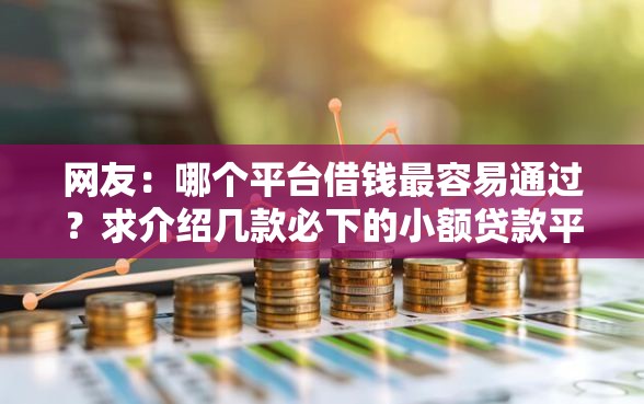 网友：哪个平台借钱最容易通过？求介绍几款必下的小额贷款平台