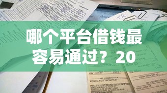 哪个平台借钱最容易通过？2026最新测评10个不看负债秒下款的网贷口子