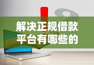 解决正规借款平台有哪些的7个黑户平台最容易借到钱分享