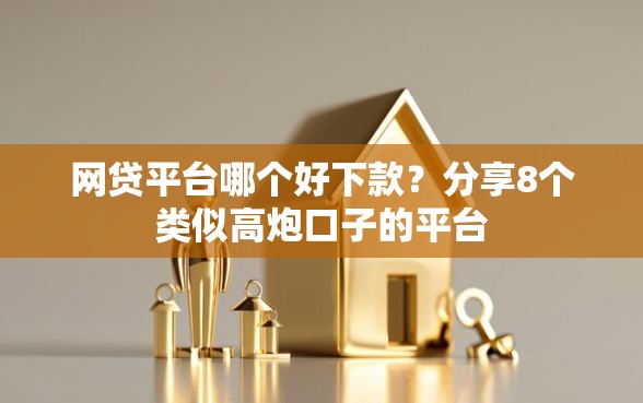 网贷平台哪个好下款？分享8个类似高炮口子的平台