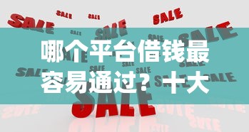 哪个平台借钱最容易通过？十大独家贷款的app推荐