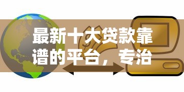 最新十大贷款靠谱的平台，专治急用钱哪里可以快速借到