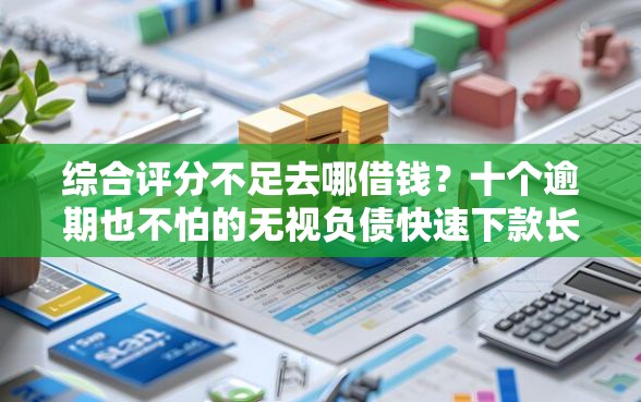 综合评分不足去哪借钱?十个逾期也不怕的无视负债快速下款长期网贷的口子 综合评分不足去哪借钱?十个逾期也不怕的无视负债快速下款长期网贷的口子