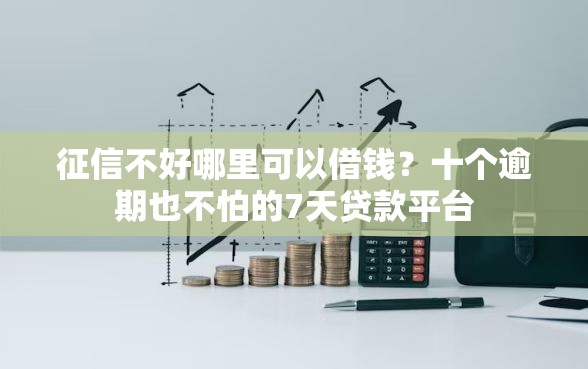 征信不好哪里可以借钱？十个逾期也不怕的7天贷款平台