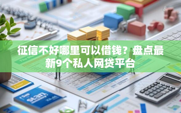 征信不好哪里可以借钱？盘点最新9个私人网贷平台