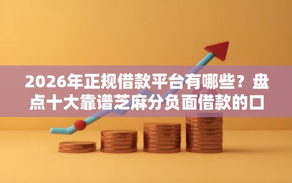 2026年正规借款平台有哪些？盘点十大靠谱芝麻分负面借款的口子