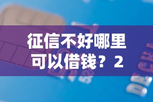 征信不好哪里可以借钱？2千元无门槛借款平台推荐，7个夜间秒下款的14天口子盘点