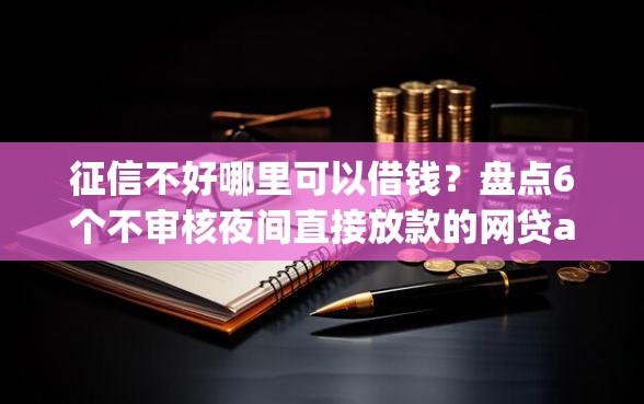 征信不好哪里可以借钱?盘点6个不审核夜间直接放款的网贷app给你参考 征信不好哪里可以借钱?盘点6个不审核夜间直接放款的网贷app给你参考