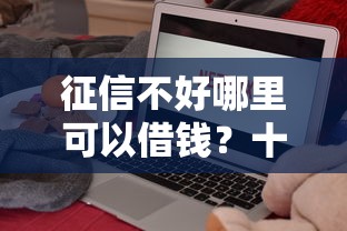征信不好哪里可以借钱？十大借钱平台靠谱推荐