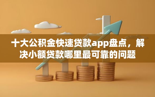 十大公积金快速贷款app盘点，解决小额贷款哪里最可靠的问题