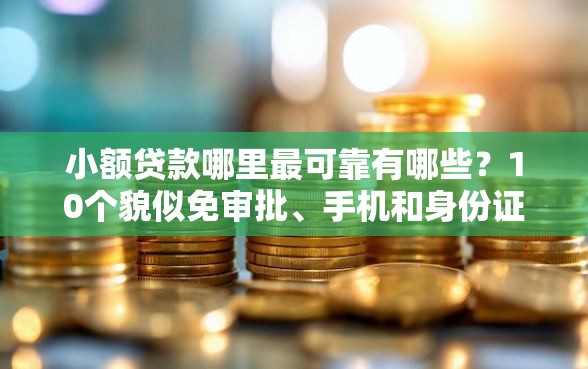 小额贷款哪里最可靠有哪些？10个貌似免审批、手机和身份证快速借钱口子合集