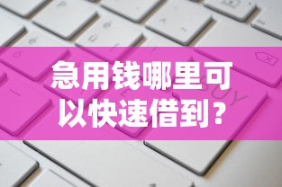 急用钱哪里可以快速借到？这5个有什么正规的借钱平台值得一试