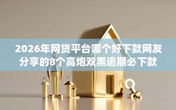 2026年网贷平台哪个好下款网友分享的8个高炮双黑逾期必下款app我觉得不错！