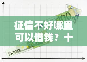 征信不好哪里可以借钱？十大什么贷款平台利息最低推荐