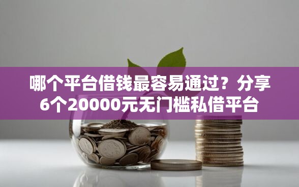 哪个平台借钱最容易通过？分享6个20000元无门槛私借平台