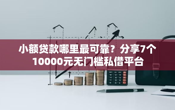 小额贷款哪里最可靠?分享7个10000元无门槛私借平台 小额贷款哪里最可靠?分享7个10000元无门槛私借平台
