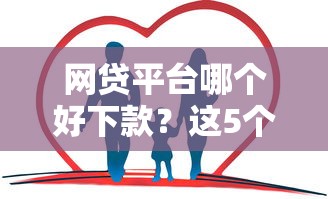 网贷平台哪个好下款？这5个中国正规网贷平台可以试试