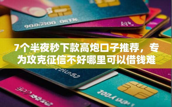 7个半夜秒下款高炮口子推荐,专为攻克征信不好哪里可以借钱难题 7个半夜秒下款高炮口子推荐,专为攻克征信不好哪里可以借钱难题