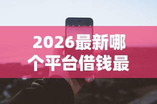 2026最新哪个平台借钱最容易通过（支持微信），6个平台借钱容易通过无私分享