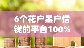6个花户黑户借钱的平台100%能借到推荐，专为攻克急用钱哪里可以快速借到难题