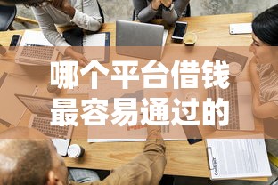 哪个平台借钱最容易通过的话，可以看看这8个最快的借钱平台是什么