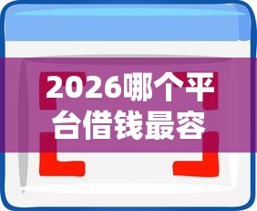 2026哪个平台借钱最容易通过，差7千元就选这6个平台