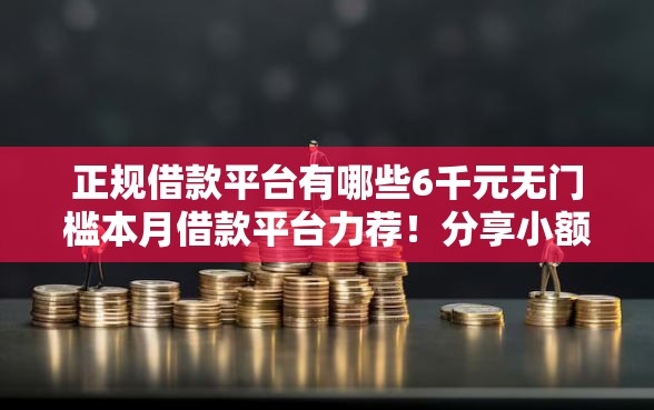 正规借款平台有哪些6千元无门槛本月借款平台力荐！分享小额网贷口子6千元无门槛借款