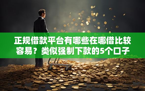 正规借款平台有哪些在哪借比较容易？类似强制下款的5个口子参考