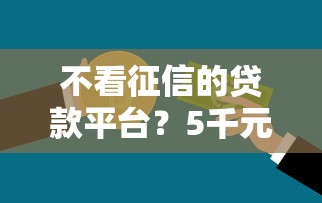 不看征信的贷款平台？5千元无门槛借款平台推荐，5个61岁一63岁贷款平台盘点
