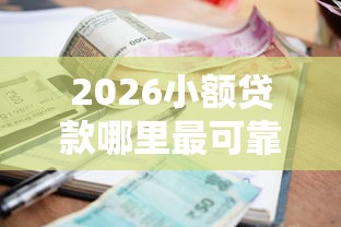 2026小额贷款哪里最可靠，差5000元就选这6个平台