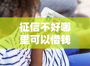 征信不好哪里可以借钱？看看这6个贷款平台有没有能下款的