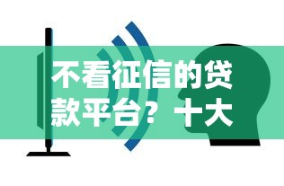 不看征信的贷款平台？十大什么贷款平台不查征信推荐