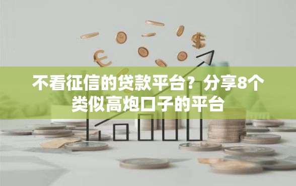 不看征信的贷款平台？分享8个类似高炮口子的平台