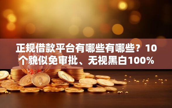 正规借款平台有哪些有哪些？10个貌似免审批、无视黑白100%秒下网贷口子合集