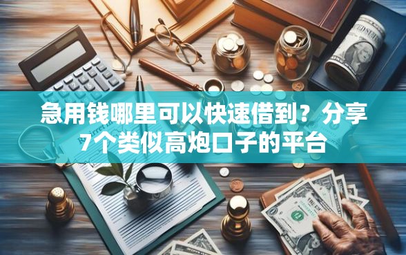 急用钱哪里可以快速借到？分享7个类似高炮口子的平台