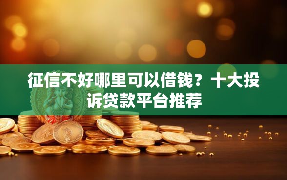 征信不好哪里可以借钱？十大投诉贷款平台推荐